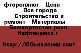 фторопласт › Цена ­ 500 - Все города Строительство и ремонт » Материалы   . Башкортостан респ.,Нефтекамск г.